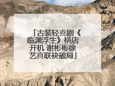 古装轻喜剧《临渊浮生》横店开机 谢彬彬徐艺真联袂破局