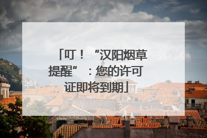 叮！“汉阳烟草提醒”：您的许可证即将到期
