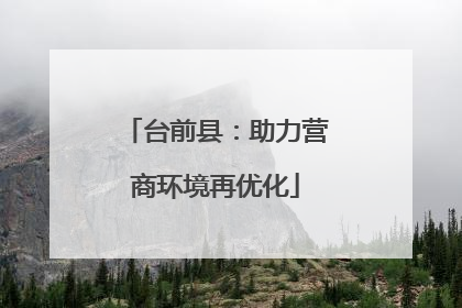 台前县：助力营商环境再优化