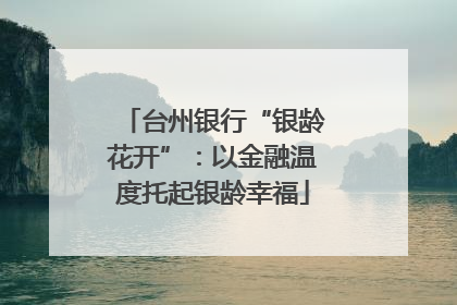 台州银行“银龄花开”：以金融温度托起银龄幸福
