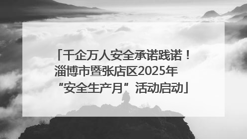 千企万人安全承诺践诺！淄博市暨张店区2025年“安全生产月”活动启动
