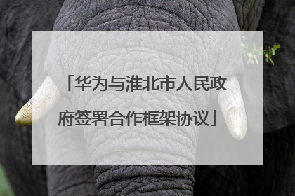 华为与淮北市人民政府签署合作框架协议