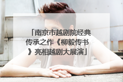 南京市越剧院经典传承之作《柳毅传书》亮相越剧大展演