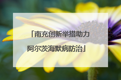 南充创新举措助力阿尔茨海默病防治