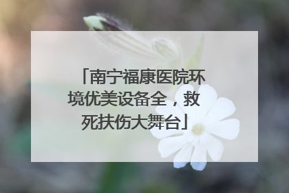 南宁福康医院环境优美设备全，救死扶伤大舞台