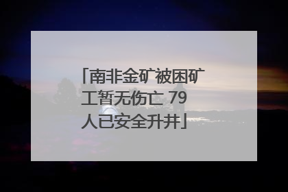 南非金矿被困矿工暂无伤亡 79人已安全升井