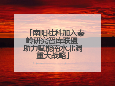 南阳社科加入秦岭研究智库联盟 助力赋能南水北调重大战略