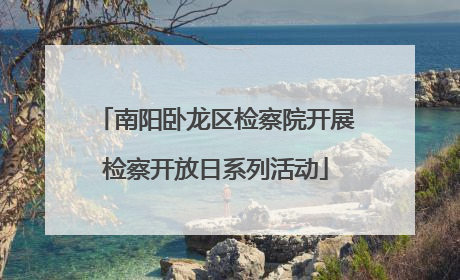 南阳卧龙区检察院开展检察开放日系列活动