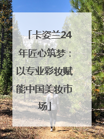 卡姿兰24年匠心筑梦：以专业彩妆赋能中国美妆市场
