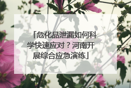 危化品泄漏如何科学快速应对？河南开展综合应急演练
