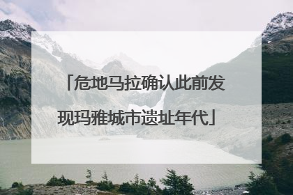 危地马拉确认此前发现玛雅城市遗址年代