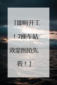 即将开工！7座车站效果图抢先看！
