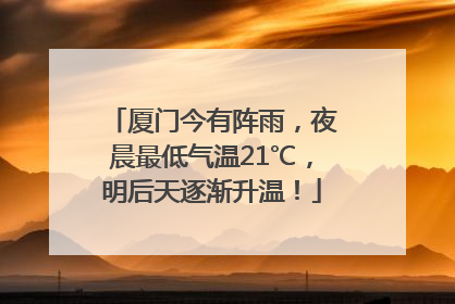 厦门今有阵雨，夜晨最低气温21℃，明后天逐渐升温！