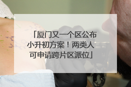 厦门又一个区公布小升初方案！两类人可申请跨片区派位