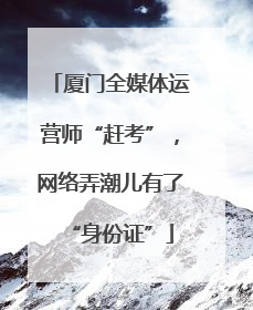 厦门全媒体运营师“赶考”，网络弄潮儿有了“身份证”