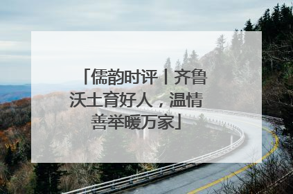 儒韵时评丨齐鲁沃土育好人，温情善举暖万家