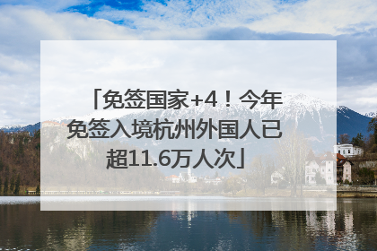 免签国家+4！今年免签入境杭州外国人已超11.6万人次