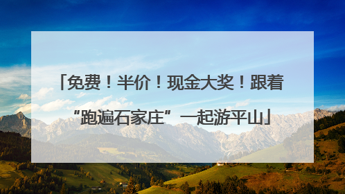 免费！半价！现金大奖！跟着“跑遍石家庄”一起游平山