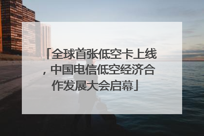 全球首张低空卡上线，中国电信低空经济合作发展大会启幕