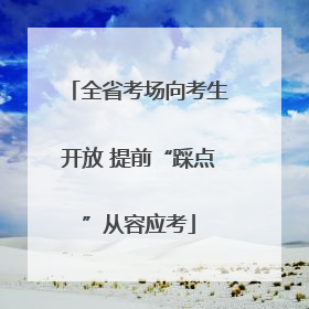 全省考场向考生开放 提前“踩点”从容应考