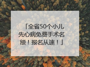 全省50个小儿先心病免费手术名额！报名从速！