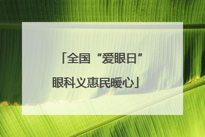 全国“爱眼日”眼科义惠民暖心