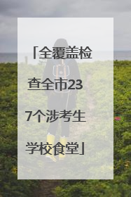 全覆盖检查全市237个涉考生学校食堂