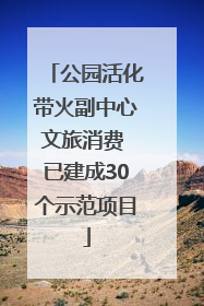 公园活化带火副中心文旅消费 已建成30个示范项目