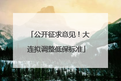 公开征求意见！大连拟调整低保标准
