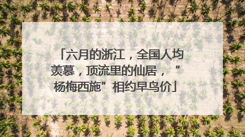 六月的浙江，全国人均羡慕，顶流里的仙居，“杨梅西施”相约早鸟价