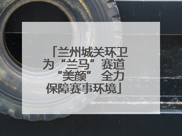 兰州城关环卫为“兰马”赛道“美颜” 全力保障赛事环境
