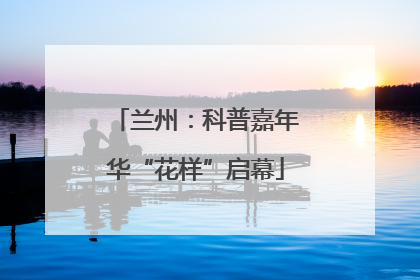 兰州：科普嘉年华“花样”启幕