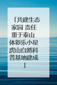 共建生态家园 责任重于泰山 体彩乐小星虎山自然科普基地建成