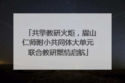 共擎教研火炬，眉山仁师附小共同体大单元联合教研燃情启航