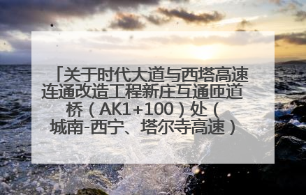 关于时代大道与西塔高速连通改造工程新庄互通匝道桥（AK1+100）处（城南-西宁、塔尔寺高速）道路封闭施工公告