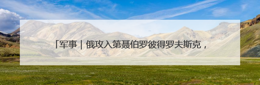 军事｜俄攻入第聂伯罗彼得罗夫斯克，一边发动集群打击，另一边在撤军？