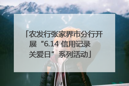 农发行张家界市分行开展“6.14 信用记录关爱日”系列活动
