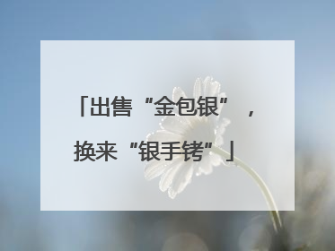 出售“金包银”，换来“银手铐”