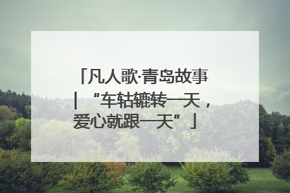 凡人歌·青岛故事｜“车轱辘转一天，爱心就跟一天”