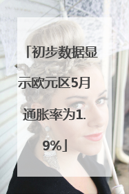初步数据显示欧元区5月通胀率为1.9%