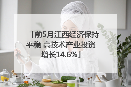 前5月江西经济保持平稳 高技术产业投资增长14.6%