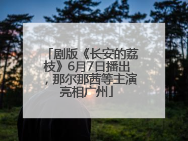 剧版《长安的荔枝》6月7日播出，那尔那茜等主演亮相广州
