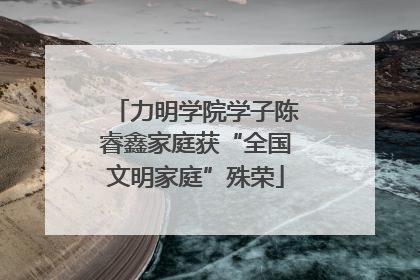 力明学院学子陈睿鑫家庭获“全国文明家庭”殊荣