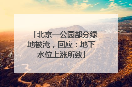 北京一公园部分绿地被淹，回应：地下水位上涨所致