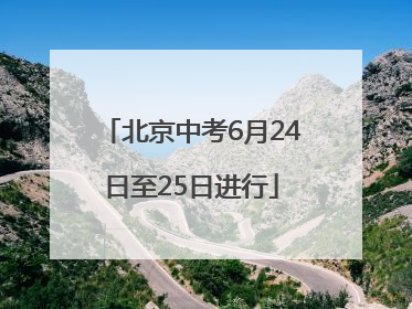 北京中考6月24日至25日进行