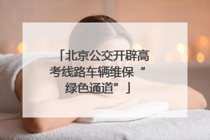 北京公交开辟高考线路车辆维保“绿色通道”