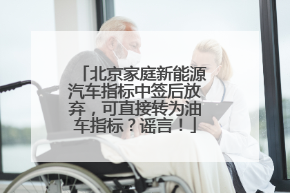 北京家庭新能源汽车指标中签后放弃，可直接转为油车指标？谣言！