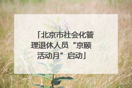 北京市社会化管理退休人员“京颐活动月”启动