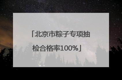 北京市粽子专项抽检合格率100%