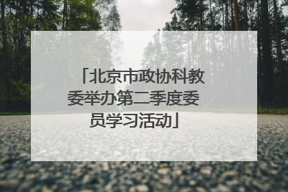 北京市政协科教委举办第二季度委员学习活动